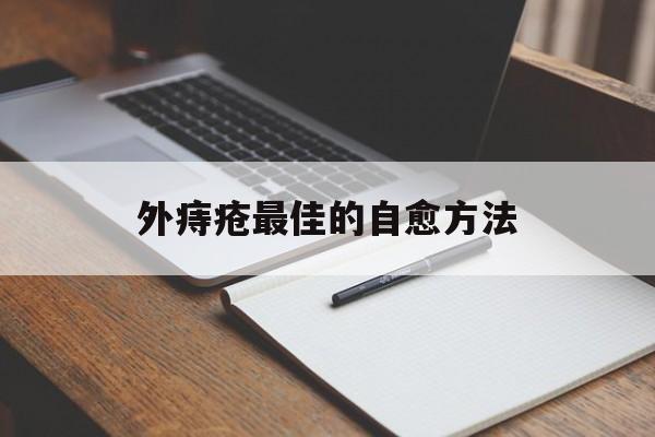 外痔疮最佳的自愈方法:(痔疮消肉球用什么药最快)