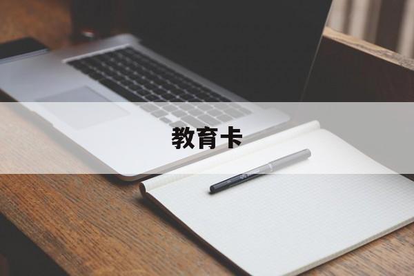 教育卡:(学生卡是什么卡)