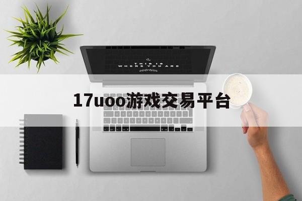 17uoo游戏交易平台:(17173手游交易平台官网入口)