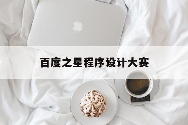 百度之星程序设计大赛:(百度之星什么水平能进决赛)